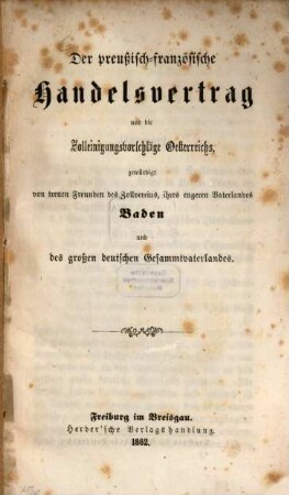 Der preußisch-französische Handelsvertrag und die Zolleinigungsvorschläge Oesterreichs, gewürdigt von treuen Freunden des Zollvereins, ihres engeren Vaterlands Baden und des großen deutschen Gesammtvaterlandes