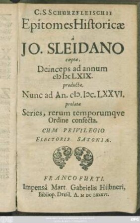 C. S. Schurzfleischii Epitomes Historicae : a Jo. Sleidano coeptae, Deinceps ad annum MDCLXIX. productae, Nunc ad An. MDCLXXVI. prolatae Series, rerum temporumque Ordine confecta