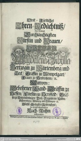Christ-Fürstliches Ehren-Gedächtniß, Der Weiland Durchlauchtigsten Fürstin und Frauen, Frauen Magdalena Sibylla, Hertzogin zu Würtemberg und Teck, Gräffin zu Mömpelgart, Frauen zu Heydenheim, [et]c. Wittwen: Gebohrner Land-Gräffin zu Hessen, Fürstin zu Hersfeld ... Zu Höchst-schuldigstem Nachruhm auffgerichtet