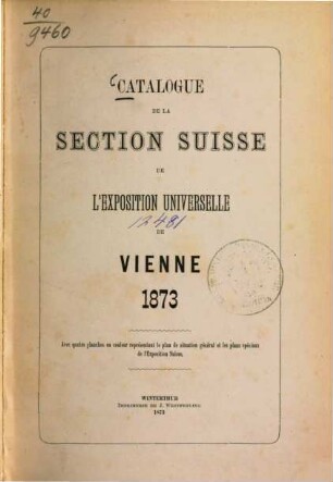 Catalogue de la Section Suisse de l‛Exposition Universelle de Vienne 1873 : Avec 4 planches en couleur représentant le plan de situation général et les plans spéciaux de l'Exposition Suisse