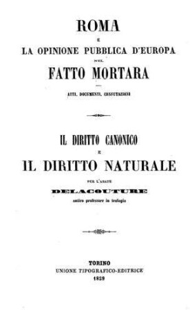 Roma e la opinions pubblica d'Europa nel fatto Mortara : atti, domunenti, confutazioni ; il diritto canonico e il diritto naturale [net fatto Mortara] / per [André Vincent] Delacouture