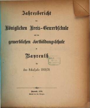 Jahresbericht der Königlichen Kreis-Gewerbschule und der Gewerblichen und Kaufmännischen Fortbildungs-Schule zu Bayreuth für das Schuljahr .... 1869/70