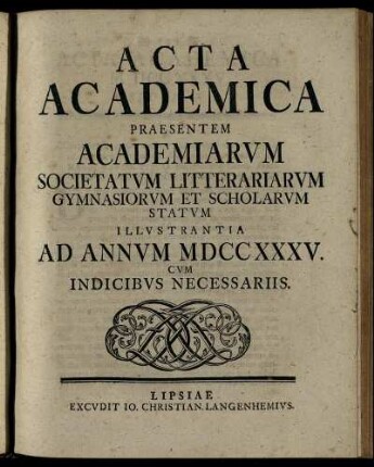 1735: Acta Academica Praesentem Academiarum Societatum Litterariarum Gymnasiorum Et Scholarum Statum Illustrantia Ad Annum MDCCXXXV. Cum Indicibus Necessariis