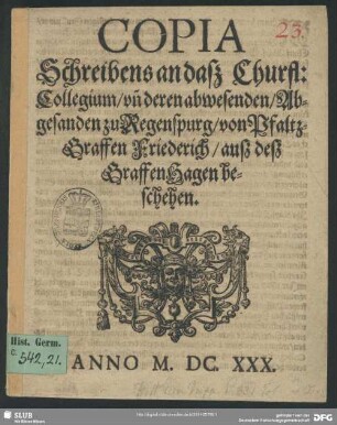 Copia Schreibens an daß Churfl: Collegium, un[d] deren abwesenden, Abgesanden zu Regenspurg, von Pfaltz-Graffen Friederich, auß deß Graffen Hagen beschehen
