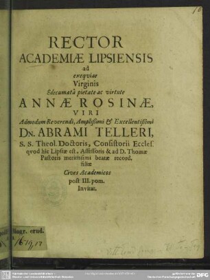 Rector Academiae Lipsiensis ad exequias virginis ... Annae Rosinae viri ... ... Abrami Telleri ... filiae cives academicos post III. pom. invitat : [progr. ad exequias Annae Ros., Abr. Telleri filiae]