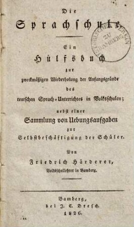 Die Sprachschule : ein Hülfsbuch zur zweckmäßigen Wiederholung der Anfangsgründe des teutschen Sprach-Unterrichtes in Volksschulen ; nebst einer Sammlung von Übungsaufgaben zur Selbstbeschäftigung der Schüler