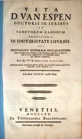 Vita D. Van Espen Doctoris In Juribus Et Sanctorum Canonum Professoris In Universitate Lovanii Ubi Occurrunt Historicae Declarationes : Super omnibus hujus Doctoris Scriptis hactenus impressis, ... continentur