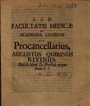 L. S. D. Facultatis Medicae in Academia Lipsiensi p. t. Procancellarius, Augustus Quirinus Rivinus, Phil. & Med. D. Physiol atque Botan. P. P.