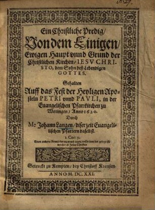 Ein Christliche Predig, von dem einigen, ewigen Haupt unnd Grund der Christlichen Kirchen, Jesu Christo ... : auff das Fest ... Petri unnd Pauli über Matth. cap. 16