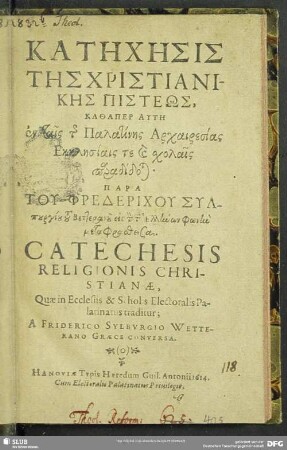Katēches̄is Tēs Christianikēs Pisteōs ... : Catechesis Religionis Christianae, Quae in Ecclesiis & Scholis Electoralis Palatinatus traditur