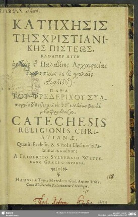 Katēches̄is Tēs Christianikēs Pisteōs ... : Catechesis Religionis Christianae, Quae in Ecclesiis & Scholis Electoralis Palatinatus traditur