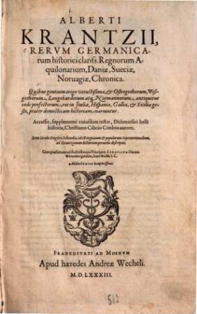 Alberti Krantzii Regnorum Aquilonarium Daniae, Sueciae, Norvagiae Chronica : Quibus gentium origo vetustißima, et Ostrogothorum, Wisigothorum, Langobardorum atque Normannorum, antiquitus unde profectorum, res in Italia, Hispania, Gallia, et Sicilia gestae, praeter domesticam historiam narratur, Cum praefatione ad illustrissimum Principem Ludovicum Ducem Wirtenbergensem, Ioanis Wolffij. Additio Indice locupletissimo