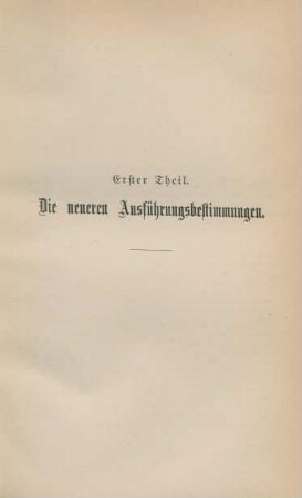 Erster Theil. Die neueren Ausführungsbestimmungen.