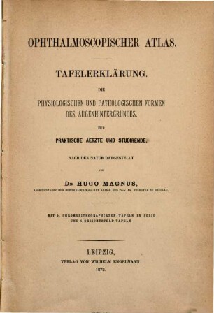 Ophthalmoscopischer Atlas : die physiologischen und pathologischen Formen des Augenhintergrundes ; für praktische Aerzte und Studirende nach der Natur dargestellt, 1. Tafelerklärung