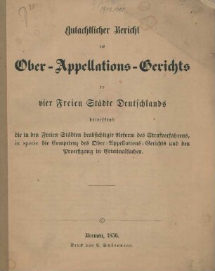 Gutachtlicher Bericht des Ober-Appellations-Gerichts der vier Freien Städte Deutschlands, betreffend die in den Freien Städten beabsichtigte Reform des Strafverfahrens, in specie die Competenz des Ober-Appellations-Gerichts und den Processgang in Criminalsachen