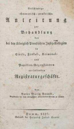 Vollständige theoretisch-praktische Anleitung zur Behandlung der bei den Königlich Preußischen Justiz-Kollegien im Civil-, Fiskal-, Kriminal- und Pupillen-Gegenständen vorfallenden Registraturgeschäfte