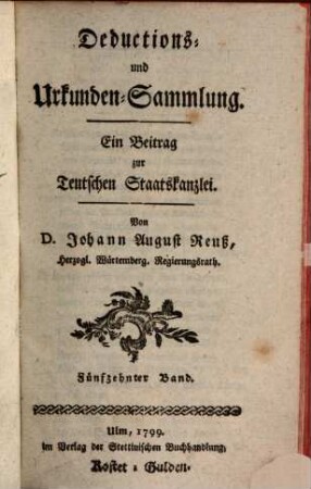 Teutsche Staatskanzlei. Deductions- und Urkundensammlung : ein Beitrag zur Teutschen Staatskanzlei. 15. 1799