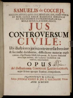 [P. 1]: Samuelis de Cocceji ... Jus controversum Civile ... Opus ad illustrationem Compendii Lauterbachiani .... [Pars 1]