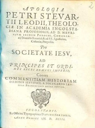 Apologia Petri Stevartii Leodii ... Pro Societate Iesv, Ad Principes Et Ordines Sacri Romani Imperii, Contra Commentitiam Historiam Ordinis Iesvitici, A Polycarpo Leysero Francofvrti Nvper Editam