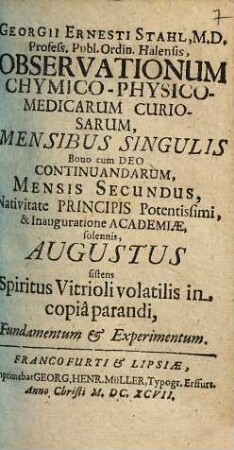Georgii Ernesti Stahl, M. D. Profess. Publ. Ordin. Halensis, Observationum Chymico-Physico-Medicarum Curiosarum, Mensibus Singulis Bono cum Deo Continuandarum, Mensis ..., 1697,2. Augustus, sistens spiritus vitrioli volatilis in copia parandi