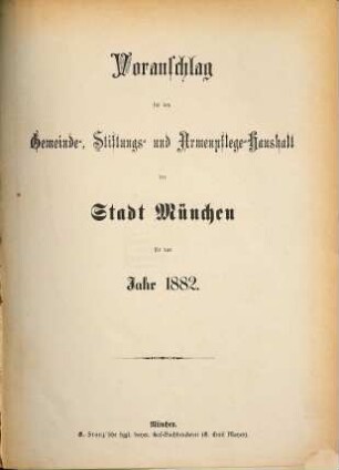 Voranschlag für die Gemeinde, Stiftungen u. Armenpflege der Stadt München : für das Jahr .., 1882