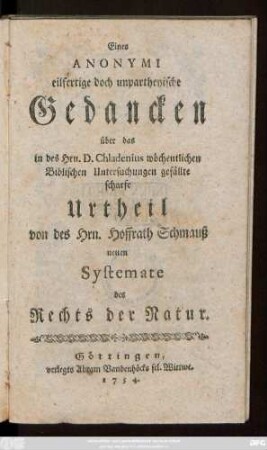 Eines Anonymi eilfertige doch unpartheyische Gedancken über das in des Hrn. D. Chladenius wöchentlichen Biblischen Untersuchungen gefällte scharfe Urtheil von des Hrn. Hoffrath Schmauß neuen Systemate des Rechts der Natur
