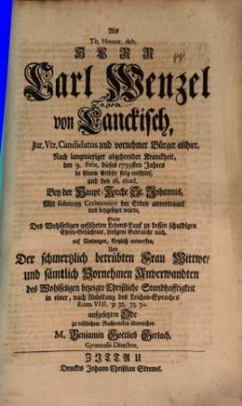 Als tit. honor. deb. Herr Carl Wenzel von Lanckisch, Jur. Utr. Candidatus ... mit solennen Cerimonien der Erden anvertrauet und beygesetzet wurde, solte des Wohlseligen geführten Lebens-Lauf ... kürtzlich entwerffen ... M. Benjamin Gottlieb Gerlach