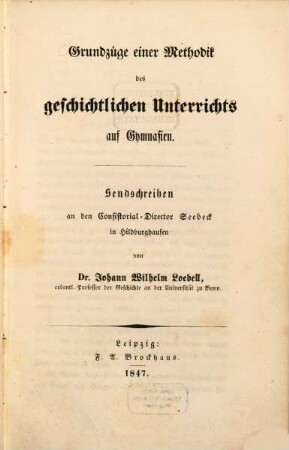 Grundzüge einer Methodik des geschichtlichen Unterrichts auf Gymnasien : Sendschreiben an d. Consistorial-Director Seebeck in Hildburghausen