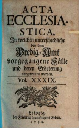 Acta ecclesiastica : in welchen unterschiedliche bey dem Predigt-Amt vorgegangene Fälle erörtert werden. 40. 1738