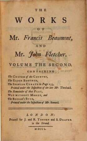 The works of Mr. Francis Beaumont, and Mr. John Fletcher : in ten volumes ; collated with alle the former editions, and corrected. 2, The Custom of the Country. The Elder Brother. The Spanish Curate. Wit Without Money. And The Beggar's Bush