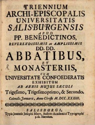 Triennivm Archiepiscopalis Vniversitatis Salzbvrgensis apvd P.P. Benedictinos, reverendissimis ac amplissimis dominis dominis abbatibvs et monasteriis cvm vniversitate confoederatis exhibitvm. 1733