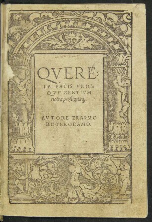 QVERE=||LA PACIS VNDI=||QVE GENTIVM || eiectae profligatae'q: || AVTORE ERASMO || ROTERODAMO.||