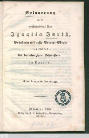 Erinnerung an die wohlehrwürdige Frau Ignatia Jorth, Gründerin und erste General-Oberin des Ordens der barmherzigen Schwestern in Bayern : Eine biographische Skizze