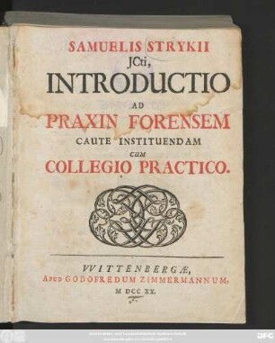 Samuelis Strykii Jcti, Introductio Ad Praxin Forensem Caute Instituendam : Cum Collegio Practico