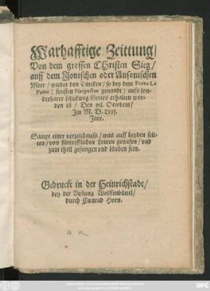 Warhafftige Zeittung || Von dem grossen CHristen Sieg/|| auff dem Jonischen oder Ausonischen || Meer/ wieder den Türcken/ so bey dem Porto Le || Pante auss son=||derbarer schickung Gottes erhalten wor=||den ist/ Den vij. Octobris/|| Jm M.D.Lxxj.|| Jare.|| Sampt einer verzeichnuss/ was auff beyden seit=||ten/ von fürtrefflichen Leuten gewesen/ vnd || zum theil gefangen vnd blieben sein.||