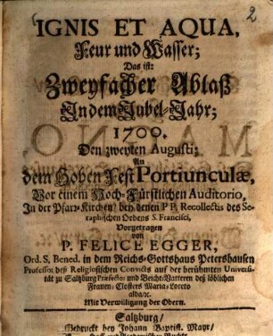 Ignis et aqua, Feur und Wasser : Das ist: Zweyfacher Ablaß In dem Jubel-Jahr; 1700. Den zweyten Augusti; An dem Hohen Fest Portiunculae ... Vorgetragen