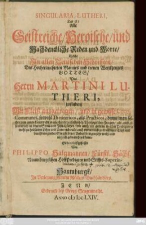 Singularia Lutheri, Das ist: Alle Geistreiche/ Heroische/ und Nachdenckliche Reden und Worte/ Welche In allen Teutschen Schrifften ... Des Herrn Martini Lutheri, zu finden