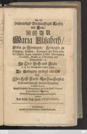 Als die Hochwürdigst-Durchlauchtigste Fürstin und Frau, Frau Maria Elisabeth, Erbin zu Norwegen, Hertzogin zu Schleßwig, Hollstein, ... Jn Dero Stifft und Stadt d. 28. Jun. itztlauffenden 1718ten Jahres Die Huldigung gnädigst einnahm, wolte Ihro ... Durchlauchtigkeit Seine ... Freuden-Bezeugung ... zu bevorstehender Regierung Vermittelst nach gesetzten geringfügigen Reim-Zeilen darlegen