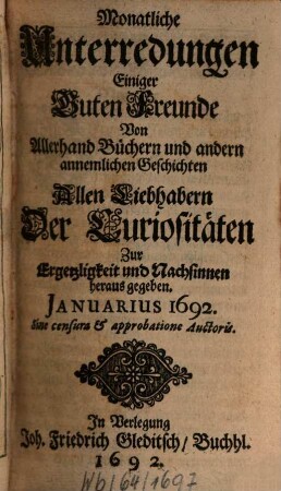 Monatliche Unterredungen einiger guten Freunde von allerhand Büchern und andern annehmlichen Geschichten : allen Liebhabern der Curiositäten zur Ergetzlichkeit und Nachsinnen herausgegeben. 1692