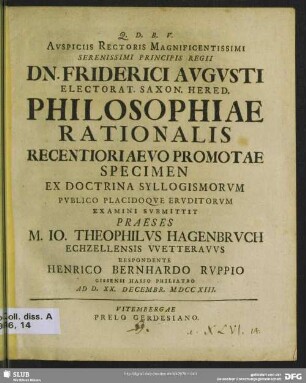 Auspiciis Rectoris Magnificentissimi Serenissimi Principis Regii Dn. Fridrici Augusti Electorat. Saxon. Hered. Philosophiae Rationalis Recentiori Aevo Promotae Specimen ...