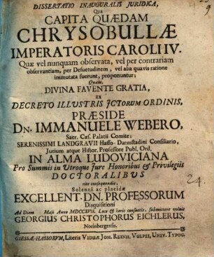 Dissertatio inauguralis iuridica, qua capita quaedam chrysobullae imperatoris Caroli IV. quae vel nunquam observata, vel per contrariam observantiam, per desuetudinem, vel alia quavis ratione immutata fuerunt, proponuntur