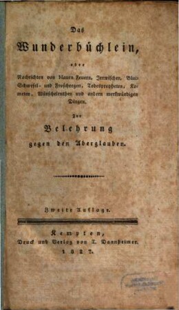 Das Wunderbüchlein, oder Nachrichten von blauen Feuern, Irrwischen, Blut- Schwefel- und Froschregen, Todespropheten, Kometen, Wünschelruthen und andern merkwürdigen Dingen : zur Belehrung gegen den Aberglauben