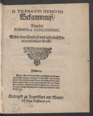 D. TILEMANNI HESHVSII || Bekanntnuß/|| Von der || FORMVLA CONCORDIAE.|| Wider das Gottloß vnd lesterlich Ge=||dicht deß falschen Brieffs.|| ... ||