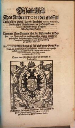 Postilla Catholica Euangeliorum de Sanctis totius Anni. Das ist: Catholische Außlegung aller Fest vnd Feyertäglichen Euangelien durch das gantze Jar : Darinnen vber jede Euangelien zwo Predigen begriffen , ..., 2,3. ... Darinnen Neun Predigen vber die Historien der H. Passion Iesv Christi, ...