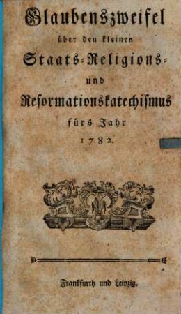 Glaubenszweifel über den kleinen Staats-, Religions- und Reformationskatechismus fürs Jahr 1782