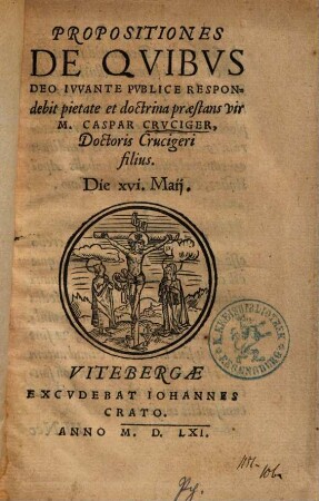 Propositiones De Quibus Deo Iuvante Publice Respondebit ... M. Caspar Cruciger, Doctoris Crucigeri filius : Die XVI. Maij
