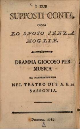 I due supposti conti, ossia lo sposonsenza moglie : Dramma giocoso per musica da rappresentarsi nel Teatro di S. et E. di Sassonia = Die vorgeblichen Grafen, oder Der Bräutigam ohne Braut
