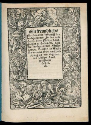 Ein freundlichs || schreiben oder sendbrieff des || hochgepornen Fürsten vnd || Herrn, herrn Philips Land=||graffen zu Hessen etc. Vnd || des hochgepornen Fürsten || Hertzog Georgen zu Sach=||ssen antwort odder entschul=||digung an den obgenan||ten Philips Land||graffen zu || Hessen.|| ... ||