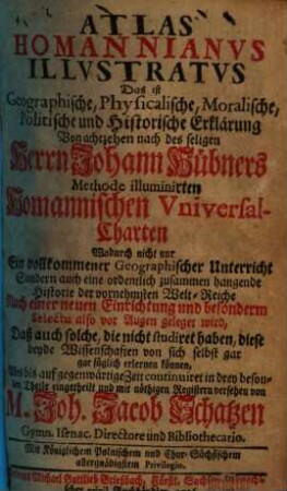 Atlas Homannianus illustratus, das ist: Geographische, physicalische, moralische, politische und historische Erklärung, der nach des seligen Herrn Johann Hübners Methode illuminirten Homannischen Universal-Charten. 1