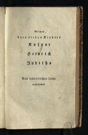 Meinen drey Lieben Kindern Kaspar Heinrich Juditha: Aus vaeterlicher Liebe gewidmet